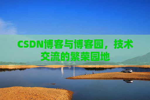 CSDN博客与博客园,技术交流的繁荣园地